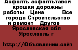 Асфалть асфалтьтавой крошки дорожны работы › Цена ­ 500 - Все города Строительство и ремонт » Другое   . Ярославская обл.,Ярославль г.